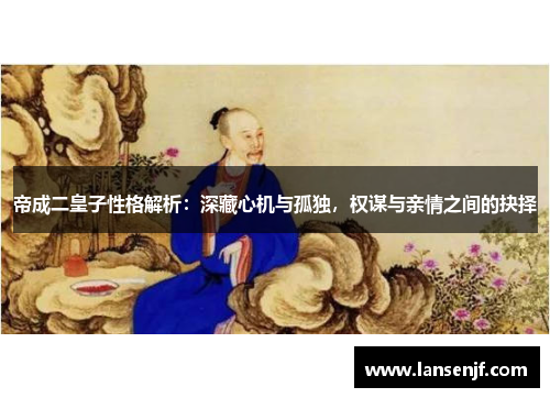帝成二皇子性格解析：深藏心机与孤独，权谋与亲情之间的抉择