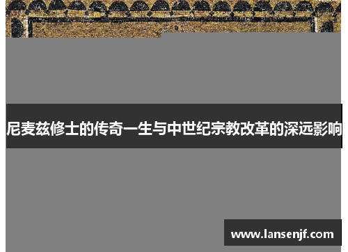 尼麦兹修士的传奇一生与中世纪宗教改革的深远影响